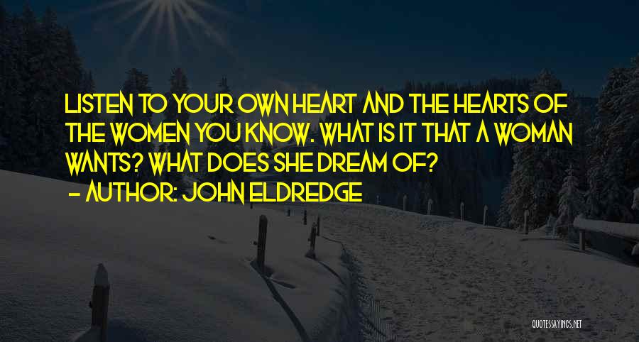 John Eldredge Quotes: Listen To Your Own Heart And The Hearts Of The Women You Know. What Is It That A Woman Wants?