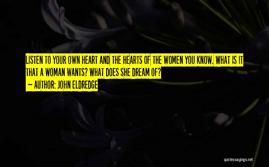 John Eldredge Quotes: Listen To Your Own Heart And The Hearts Of The Women You Know. What Is It That A Woman Wants?