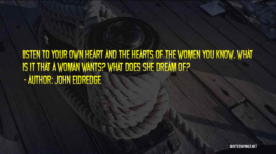 John Eldredge Quotes: Listen To Your Own Heart And The Hearts Of The Women You Know. What Is It That A Woman Wants?