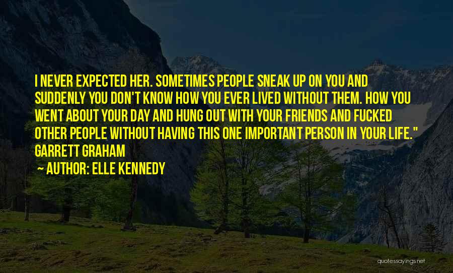 Elle Kennedy Quotes: I Never Expected Her. Sometimes People Sneak Up On You And Suddenly You Don't Know How You Ever Lived Without