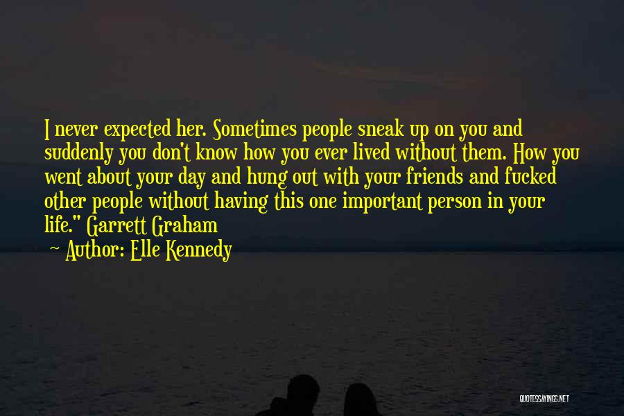 Elle Kennedy Quotes: I Never Expected Her. Sometimes People Sneak Up On You And Suddenly You Don't Know How You Ever Lived Without