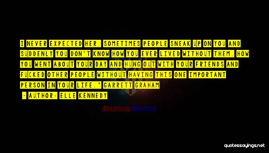 Elle Kennedy Quotes: I Never Expected Her. Sometimes People Sneak Up On You And Suddenly You Don't Know How You Ever Lived Without