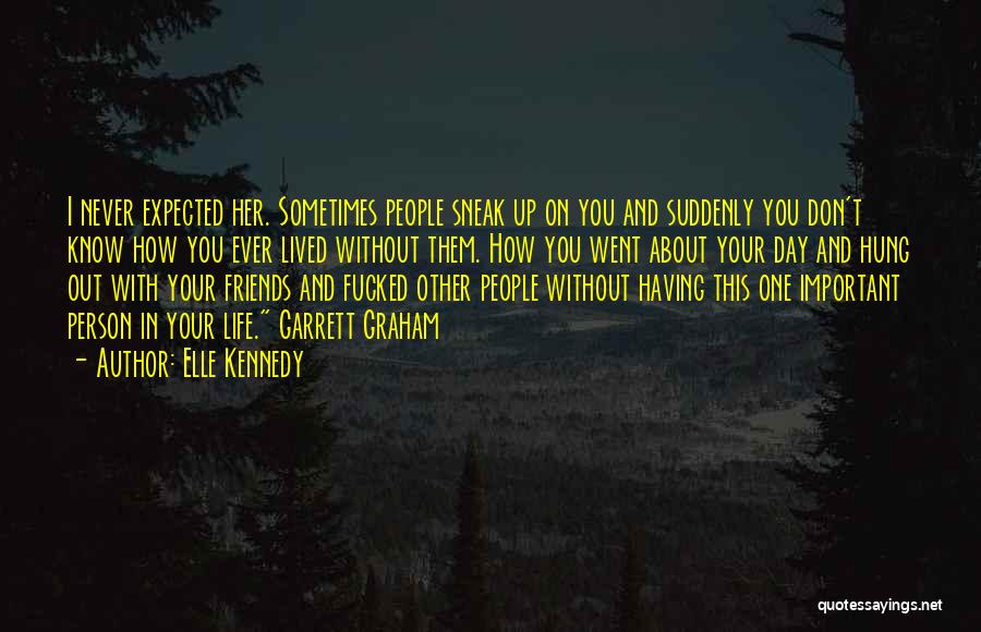 Elle Kennedy Quotes: I Never Expected Her. Sometimes People Sneak Up On You And Suddenly You Don't Know How You Ever Lived Without