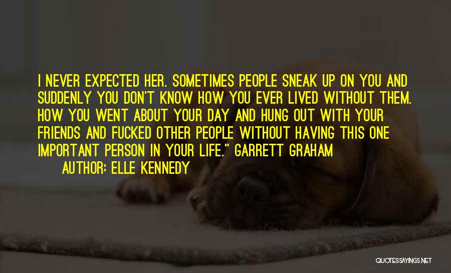 Elle Kennedy Quotes: I Never Expected Her. Sometimes People Sneak Up On You And Suddenly You Don't Know How You Ever Lived Without