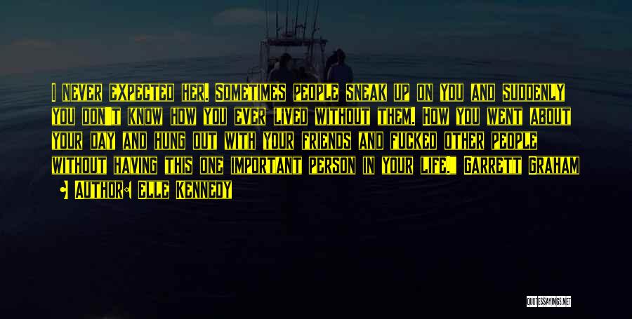 Elle Kennedy Quotes: I Never Expected Her. Sometimes People Sneak Up On You And Suddenly You Don't Know How You Ever Lived Without