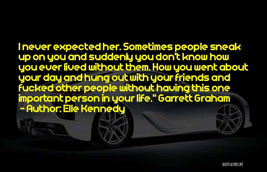 Elle Kennedy Quotes: I Never Expected Her. Sometimes People Sneak Up On You And Suddenly You Don't Know How You Ever Lived Without