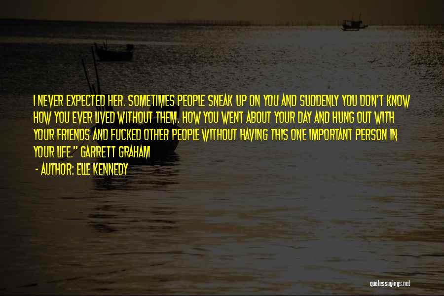 Elle Kennedy Quotes: I Never Expected Her. Sometimes People Sneak Up On You And Suddenly You Don't Know How You Ever Lived Without