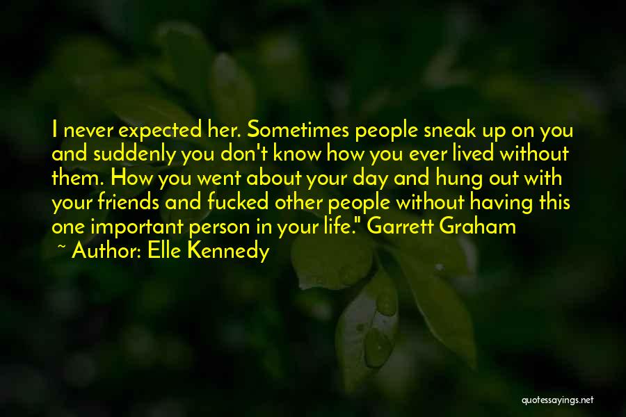 Elle Kennedy Quotes: I Never Expected Her. Sometimes People Sneak Up On You And Suddenly You Don't Know How You Ever Lived Without