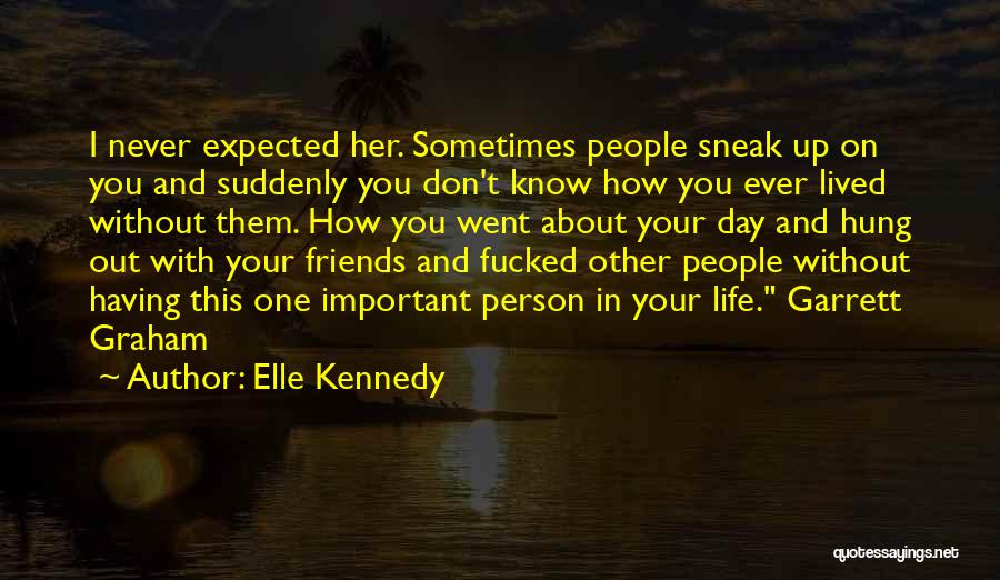 Elle Kennedy Quotes: I Never Expected Her. Sometimes People Sneak Up On You And Suddenly You Don't Know How You Ever Lived Without