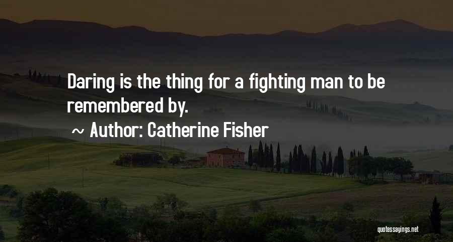 Catherine Fisher Quotes: Daring Is The Thing For A Fighting Man To Be Remembered By.