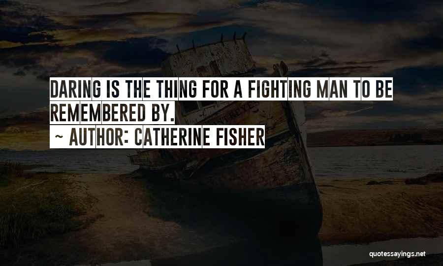 Catherine Fisher Quotes: Daring Is The Thing For A Fighting Man To Be Remembered By.