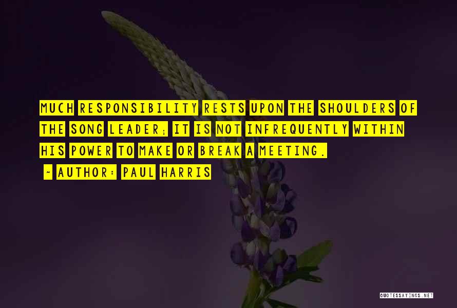 Paul Harris Quotes: Much Responsibility Rests Upon The Shoulders Of The Song Leader; It Is Not Infrequently Within His Power To Make Or