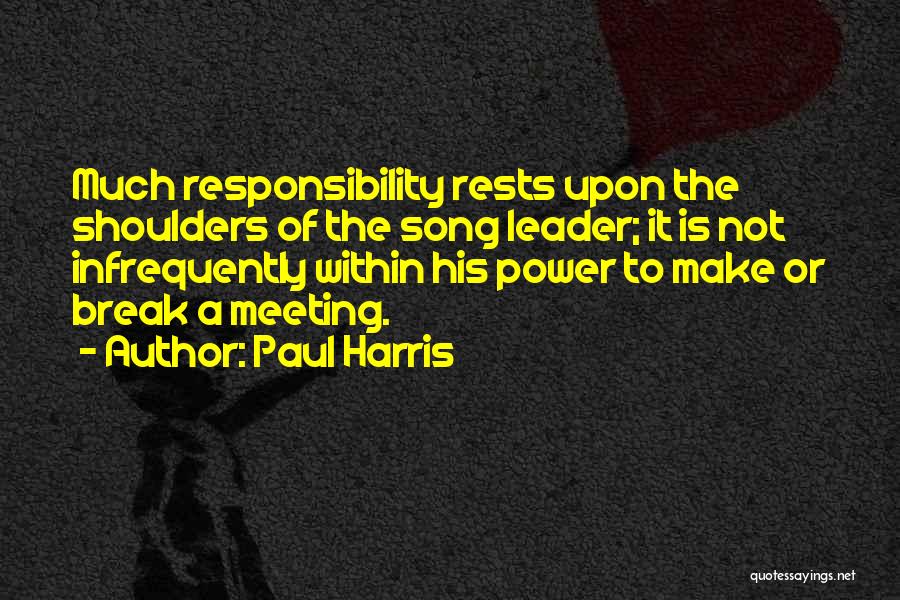 Paul Harris Quotes: Much Responsibility Rests Upon The Shoulders Of The Song Leader; It Is Not Infrequently Within His Power To Make Or