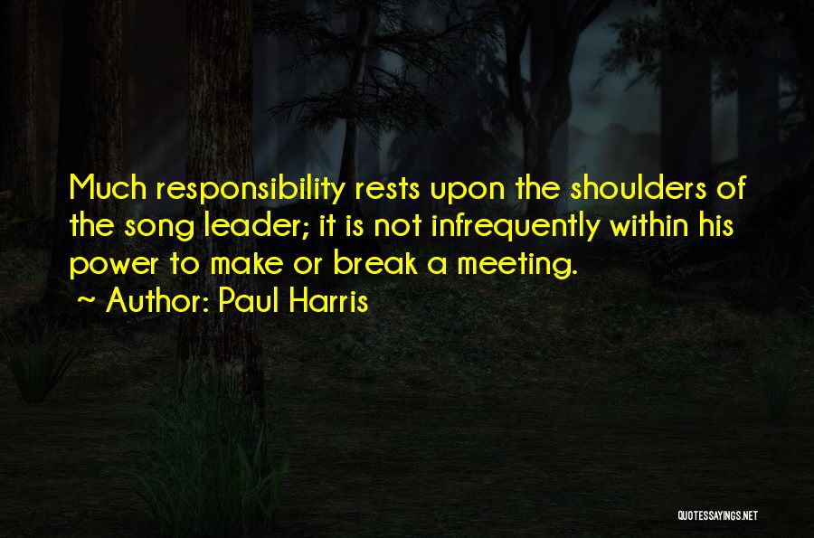 Paul Harris Quotes: Much Responsibility Rests Upon The Shoulders Of The Song Leader; It Is Not Infrequently Within His Power To Make Or