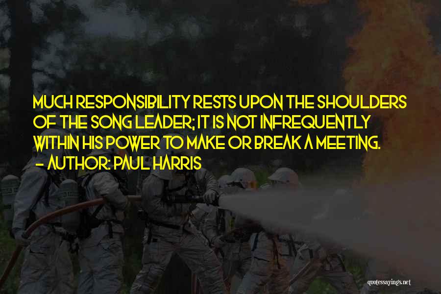 Paul Harris Quotes: Much Responsibility Rests Upon The Shoulders Of The Song Leader; It Is Not Infrequently Within His Power To Make Or