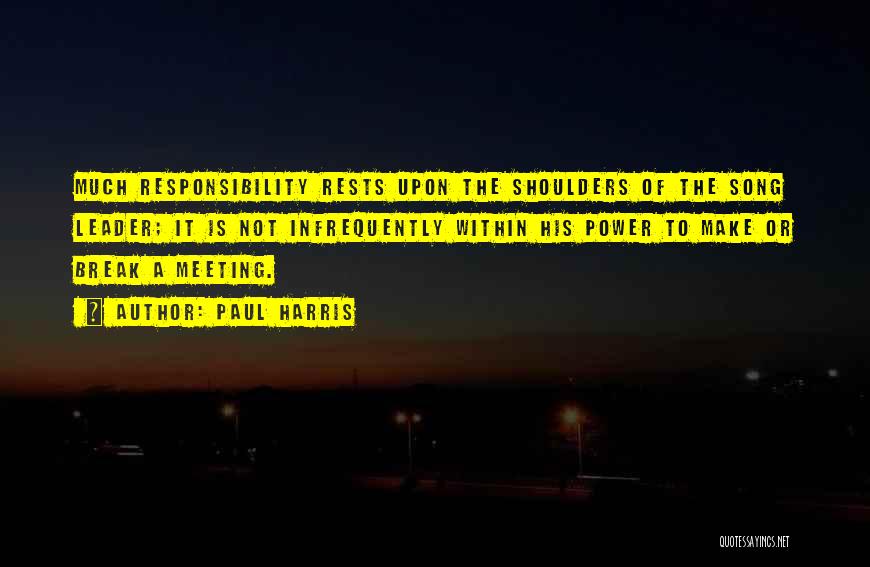 Paul Harris Quotes: Much Responsibility Rests Upon The Shoulders Of The Song Leader; It Is Not Infrequently Within His Power To Make Or