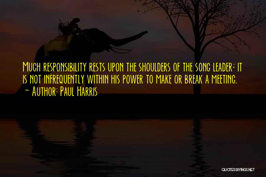 Paul Harris Quotes: Much Responsibility Rests Upon The Shoulders Of The Song Leader; It Is Not Infrequently Within His Power To Make Or