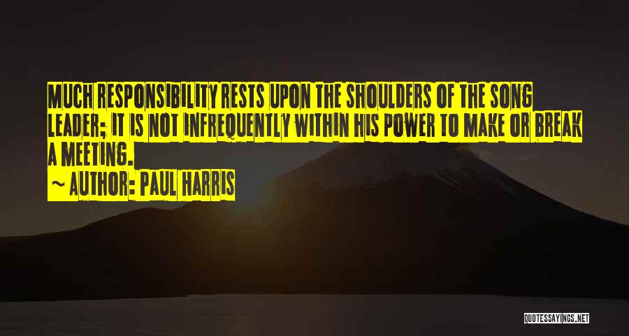 Paul Harris Quotes: Much Responsibility Rests Upon The Shoulders Of The Song Leader; It Is Not Infrequently Within His Power To Make Or