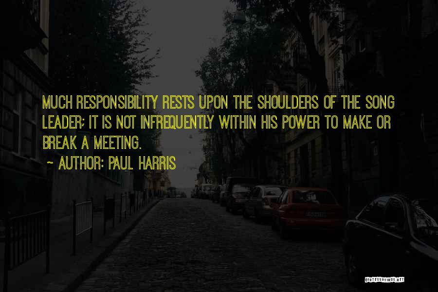 Paul Harris Quotes: Much Responsibility Rests Upon The Shoulders Of The Song Leader; It Is Not Infrequently Within His Power To Make Or