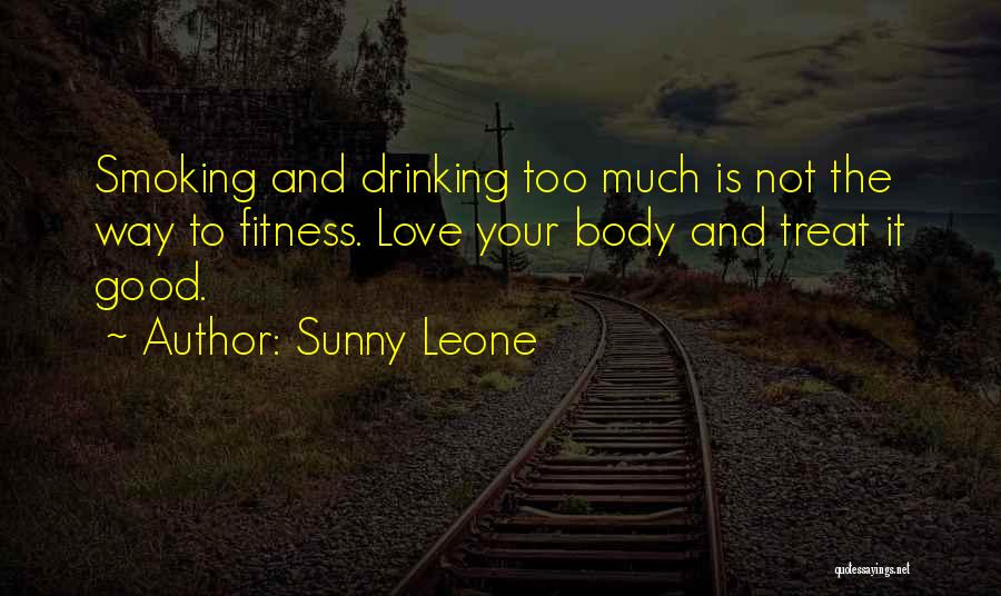 Sunny Leone Quotes: Smoking And Drinking Too Much Is Not The Way To Fitness. Love Your Body And Treat It Good.