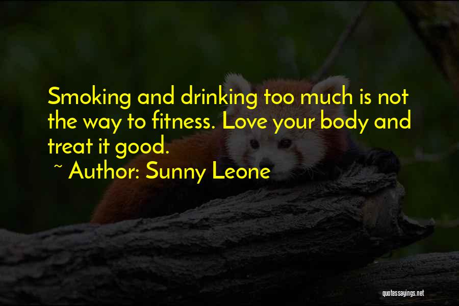 Sunny Leone Quotes: Smoking And Drinking Too Much Is Not The Way To Fitness. Love Your Body And Treat It Good.