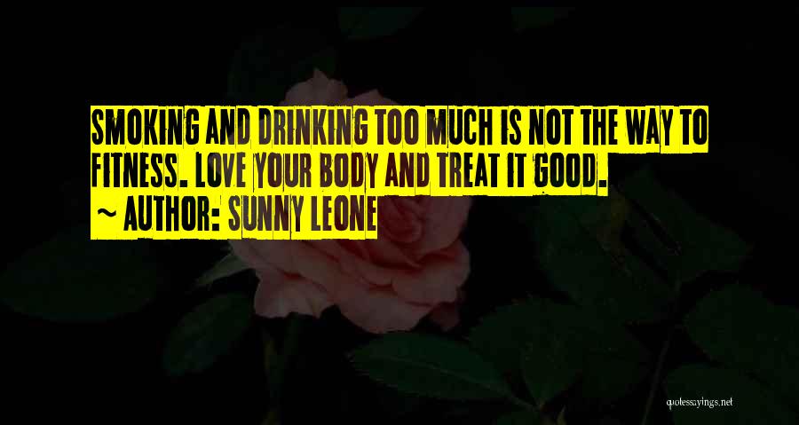 Sunny Leone Quotes: Smoking And Drinking Too Much Is Not The Way To Fitness. Love Your Body And Treat It Good.