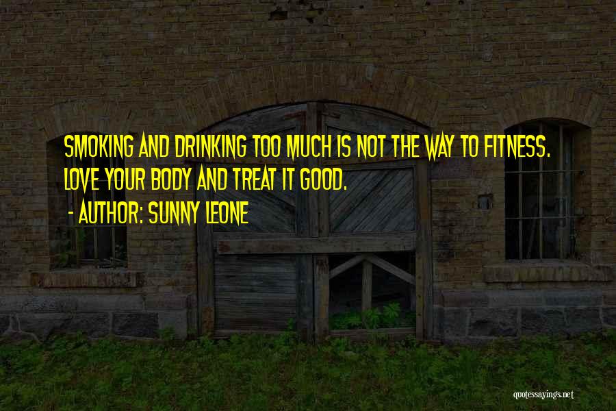 Sunny Leone Quotes: Smoking And Drinking Too Much Is Not The Way To Fitness. Love Your Body And Treat It Good.