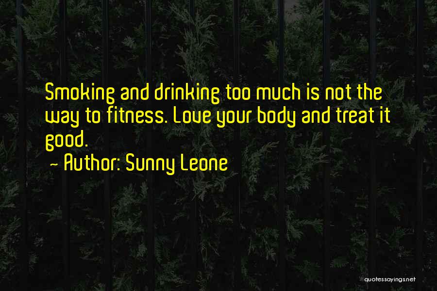 Sunny Leone Quotes: Smoking And Drinking Too Much Is Not The Way To Fitness. Love Your Body And Treat It Good.