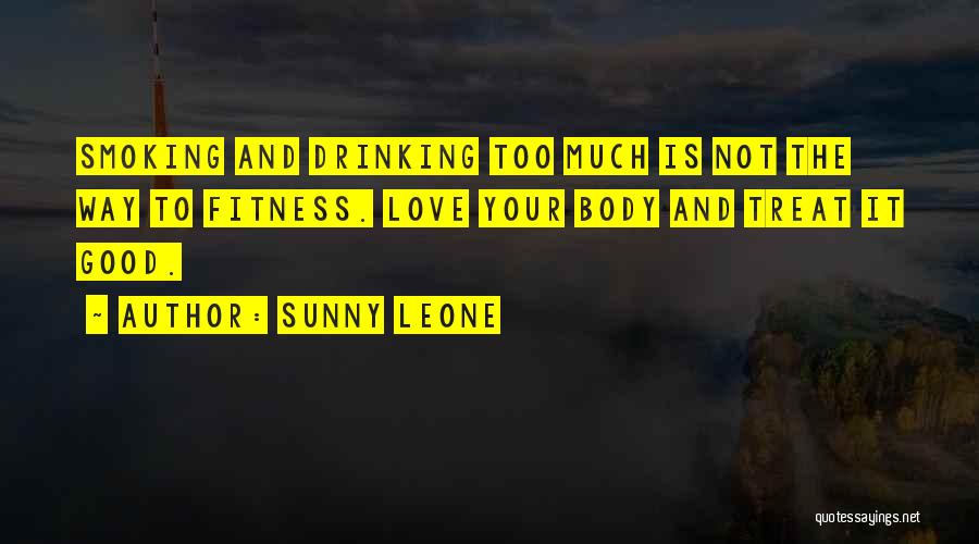 Sunny Leone Quotes: Smoking And Drinking Too Much Is Not The Way To Fitness. Love Your Body And Treat It Good.