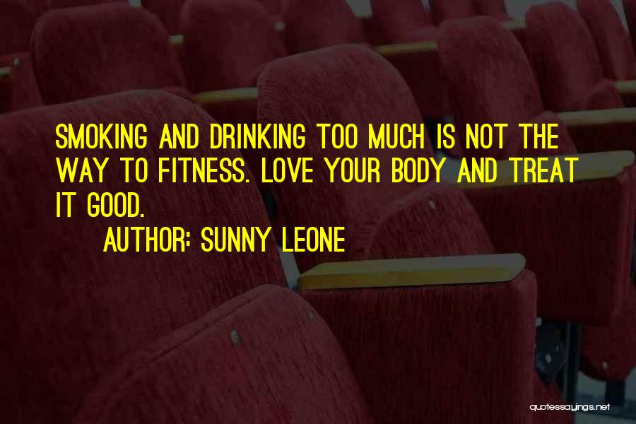 Sunny Leone Quotes: Smoking And Drinking Too Much Is Not The Way To Fitness. Love Your Body And Treat It Good.
