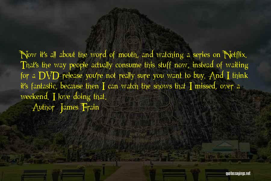 James Frain Quotes: Now It's All About The Word Of Mouth, And Watching A Series On Netflix. That's The Way People Actually Consume