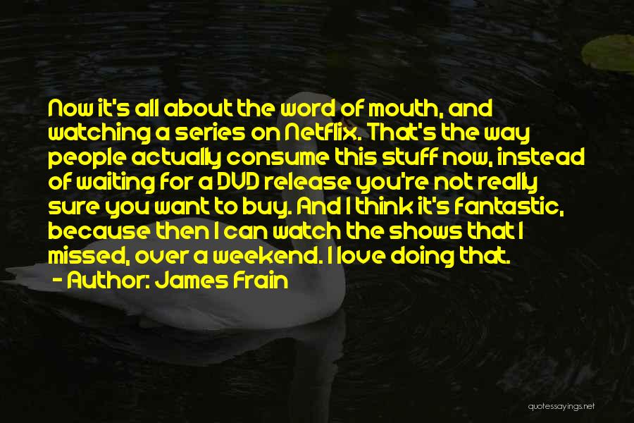James Frain Quotes: Now It's All About The Word Of Mouth, And Watching A Series On Netflix. That's The Way People Actually Consume