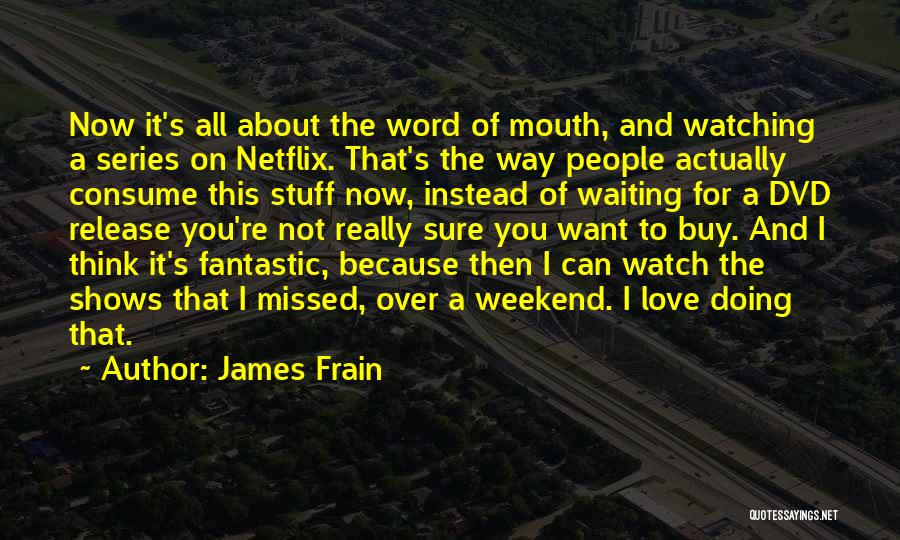 James Frain Quotes: Now It's All About The Word Of Mouth, And Watching A Series On Netflix. That's The Way People Actually Consume