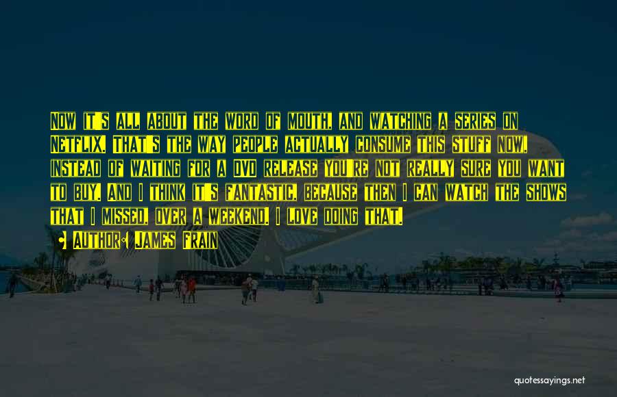James Frain Quotes: Now It's All About The Word Of Mouth, And Watching A Series On Netflix. That's The Way People Actually Consume