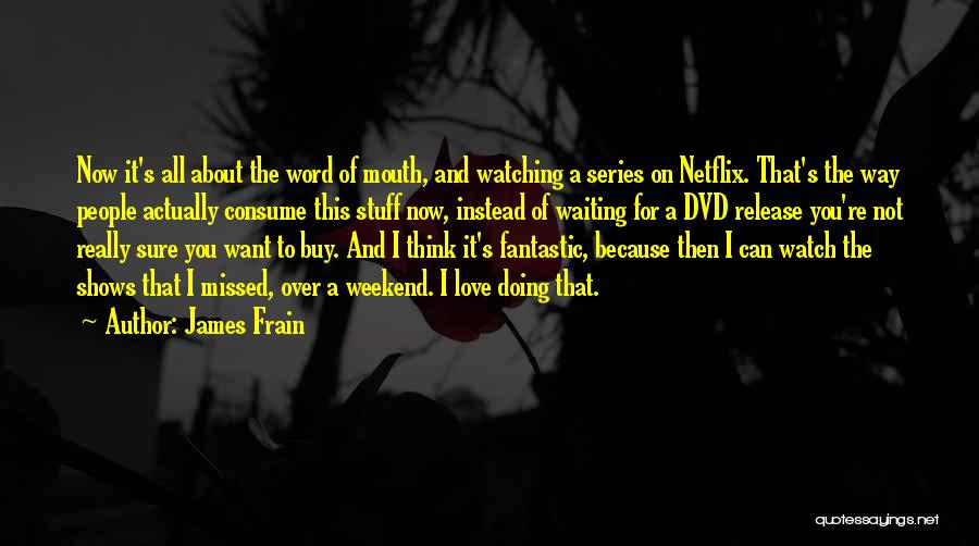 James Frain Quotes: Now It's All About The Word Of Mouth, And Watching A Series On Netflix. That's The Way People Actually Consume