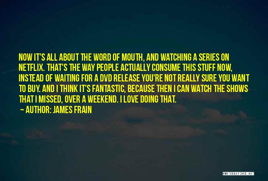 James Frain Quotes: Now It's All About The Word Of Mouth, And Watching A Series On Netflix. That's The Way People Actually Consume