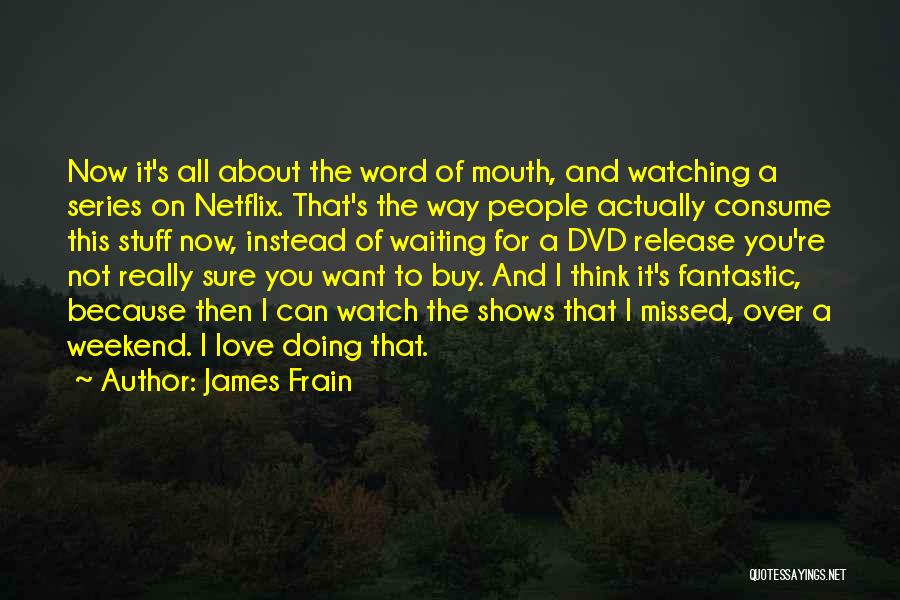 James Frain Quotes: Now It's All About The Word Of Mouth, And Watching A Series On Netflix. That's The Way People Actually Consume