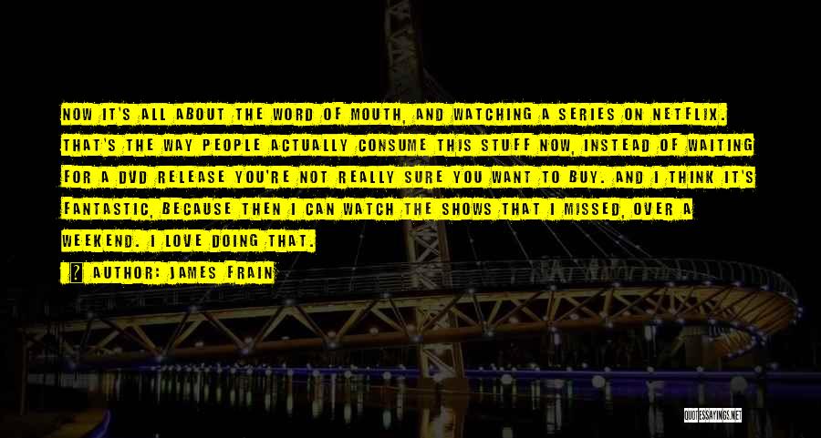 James Frain Quotes: Now It's All About The Word Of Mouth, And Watching A Series On Netflix. That's The Way People Actually Consume