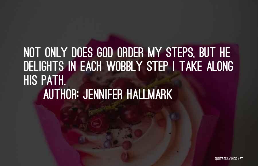 Jennifer Hallmark Quotes: Not Only Does God Order My Steps, But He Delights In Each Wobbly Step I Take Along His Path.