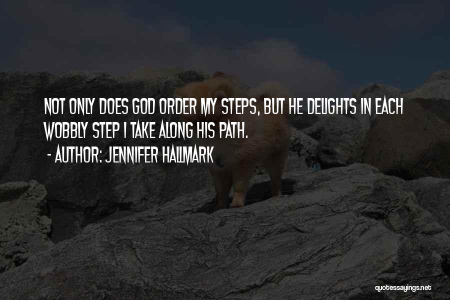 Jennifer Hallmark Quotes: Not Only Does God Order My Steps, But He Delights In Each Wobbly Step I Take Along His Path.