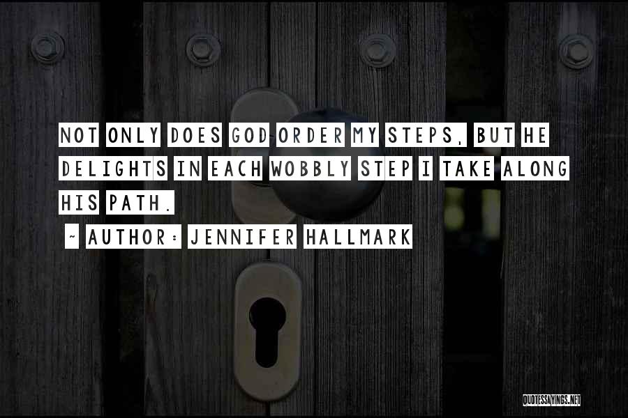 Jennifer Hallmark Quotes: Not Only Does God Order My Steps, But He Delights In Each Wobbly Step I Take Along His Path.