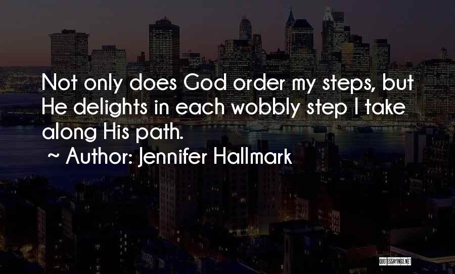Jennifer Hallmark Quotes: Not Only Does God Order My Steps, But He Delights In Each Wobbly Step I Take Along His Path.
