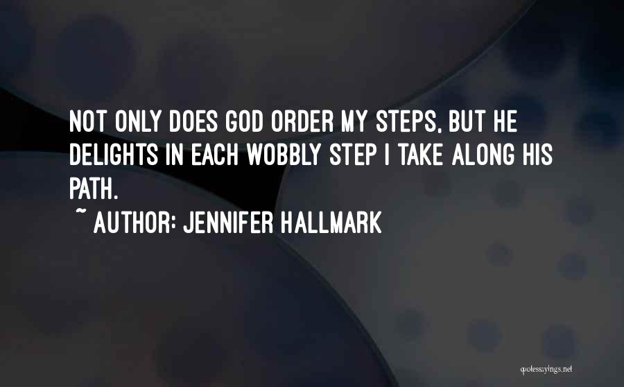 Jennifer Hallmark Quotes: Not Only Does God Order My Steps, But He Delights In Each Wobbly Step I Take Along His Path.