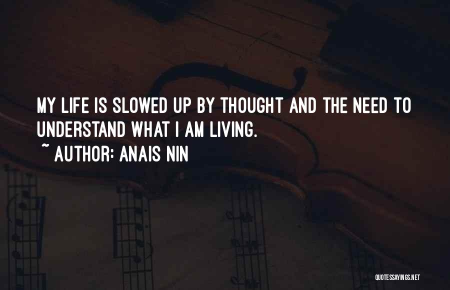 Anais Nin Quotes: My Life Is Slowed Up By Thought And The Need To Understand What I Am Living.