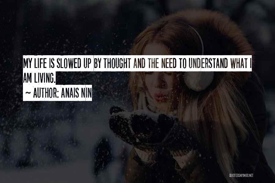 Anais Nin Quotes: My Life Is Slowed Up By Thought And The Need To Understand What I Am Living.