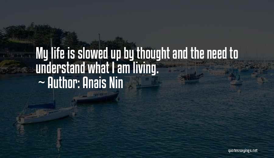 Anais Nin Quotes: My Life Is Slowed Up By Thought And The Need To Understand What I Am Living.