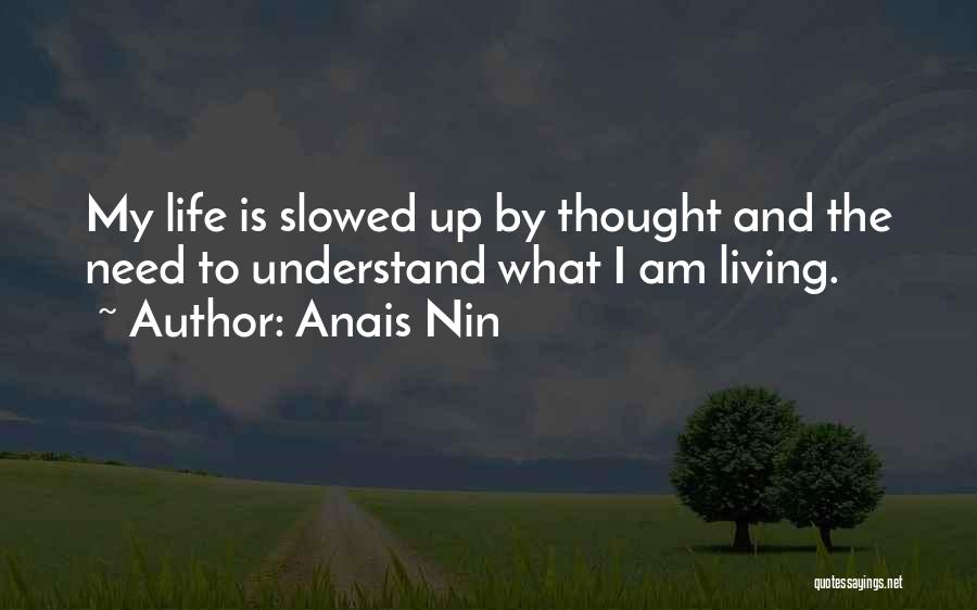 Anais Nin Quotes: My Life Is Slowed Up By Thought And The Need To Understand What I Am Living.