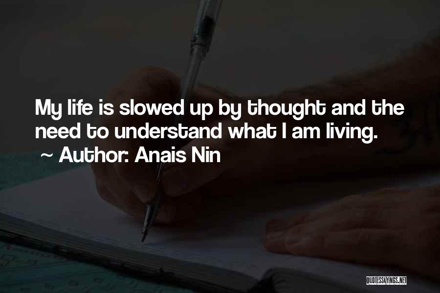 Anais Nin Quotes: My Life Is Slowed Up By Thought And The Need To Understand What I Am Living.