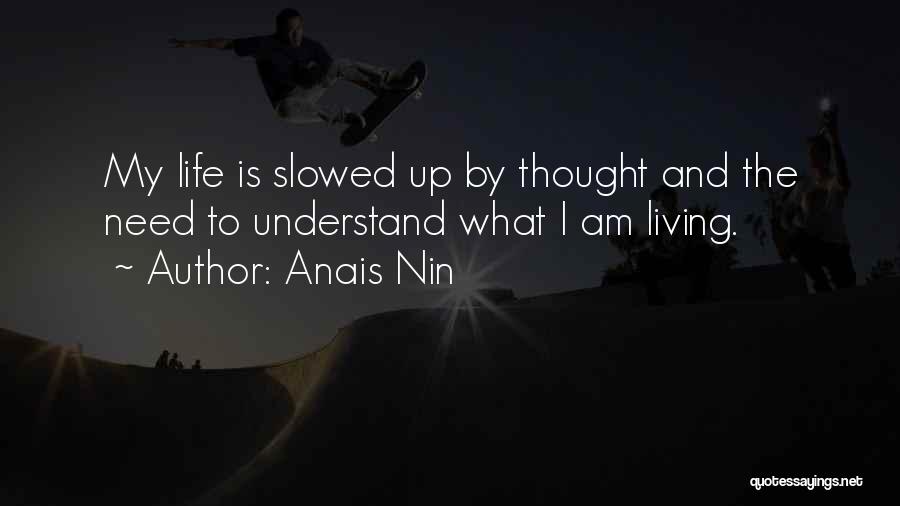 Anais Nin Quotes: My Life Is Slowed Up By Thought And The Need To Understand What I Am Living.