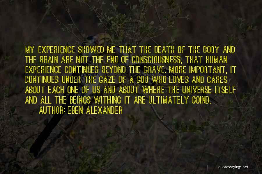 Eben Alexander Quotes: My Experience Showed Me That The Death Of The Body And The Brain Are Not The End Of Consciousness, That